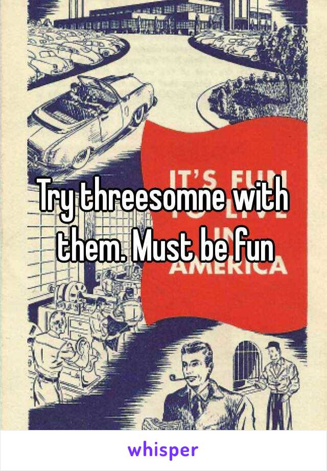 Try threesomne with them. Must be fun