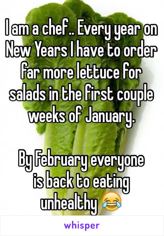 I am a chef.. Every year on New Years I have to order far more lettuce for salads in the first couple weeks of January. 

By February everyone 
is back to eating 
unhealthy 