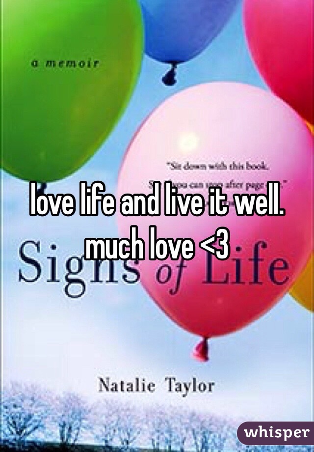 love life and live it well. much love <3