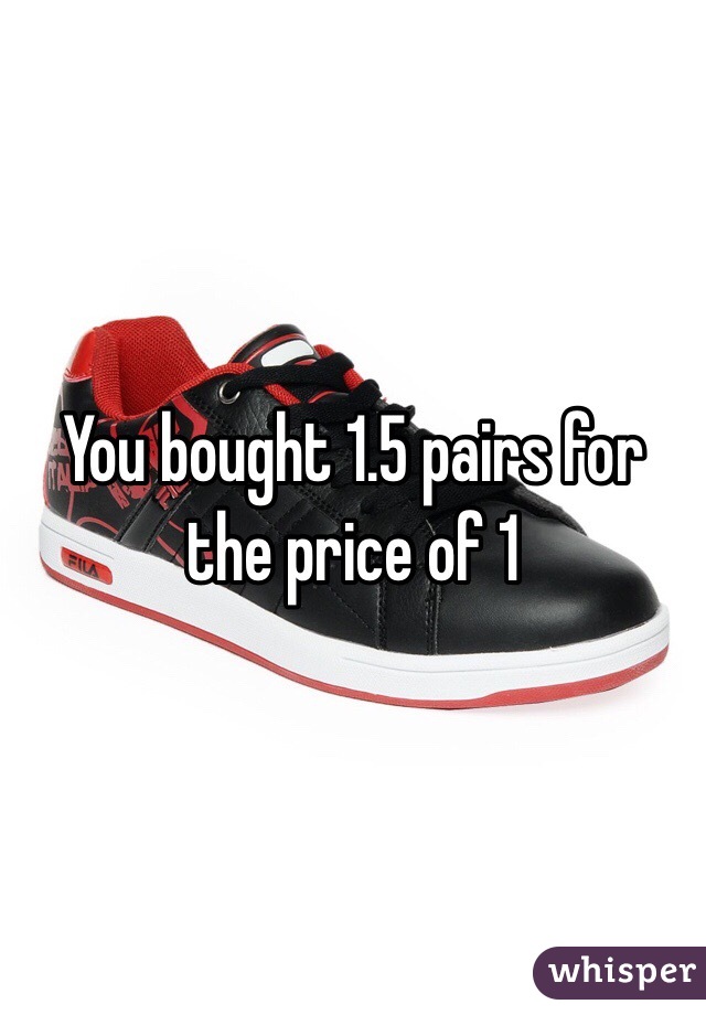 You bought 1.5 pairs for the price of 1