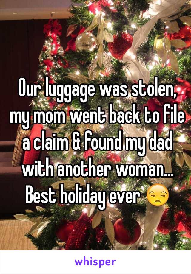Our luggage was stolen, my mom went back to file a claim & found my dad with another woman...
Best holiday ever 😒