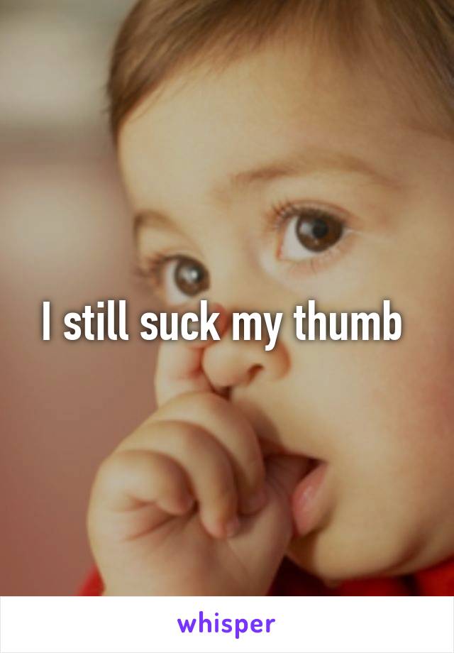 I still suck my thumb 