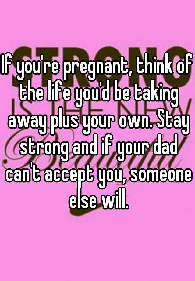 if-you-re-pregnant-think-of-the-life-you-d-be-taking-away-plus-your