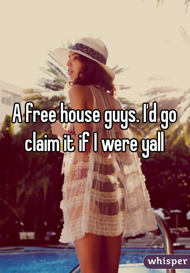 A free house guys. I'd go claim it if I were yall 