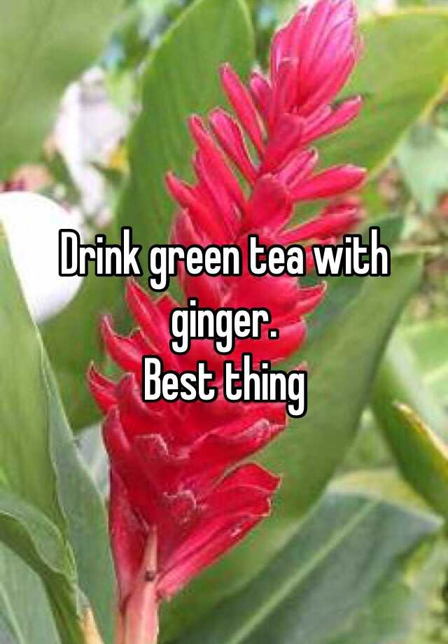 drink-green-tea-with-ginger-best-thing