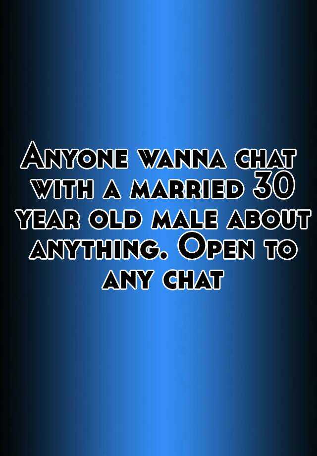 anyone-wanna-chat-with-a-married-30-year-old-male-about-anything-open