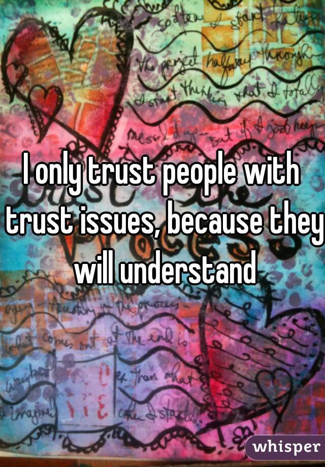 I only trust people with trust issues, because they will understand