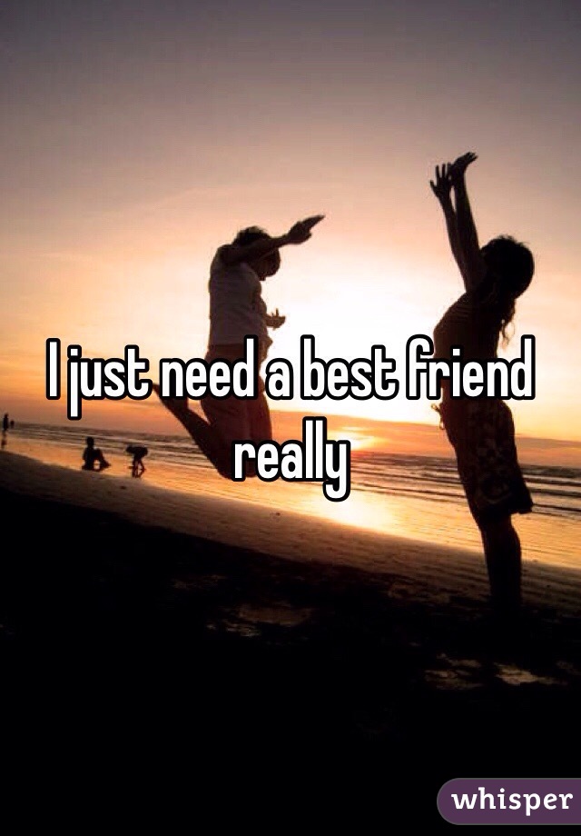 I just need a best friend really 