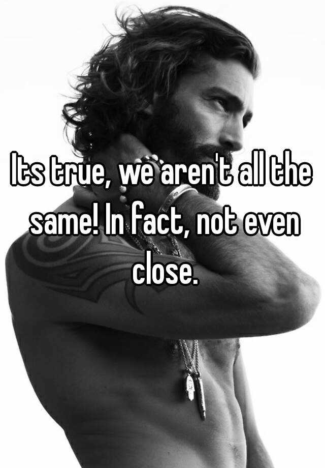 its-true-we-aren-t-all-the-same-in-fact-not-even-close