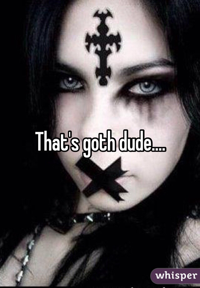 That's goth dude....