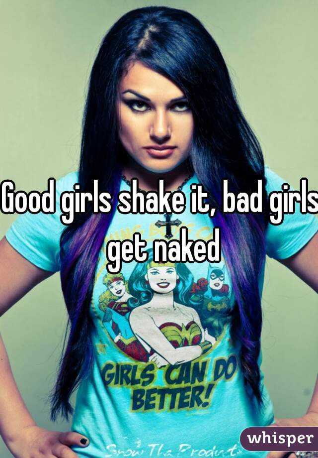 Good Girls Shake It Bad Girls Get Naked