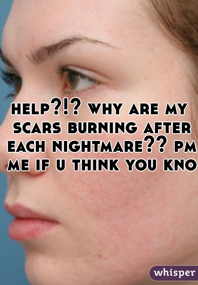 help-why-are-my-scars-burning-after-each-nightmare-pm-me-if-u