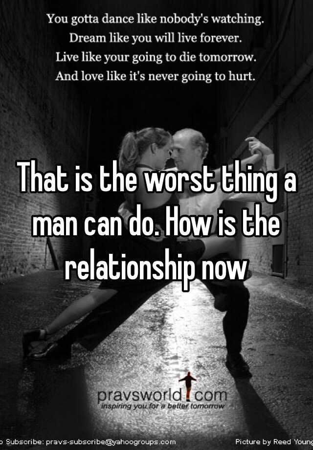 that-is-the-worst-thing-a-man-can-do-how-is-the-relationship-now