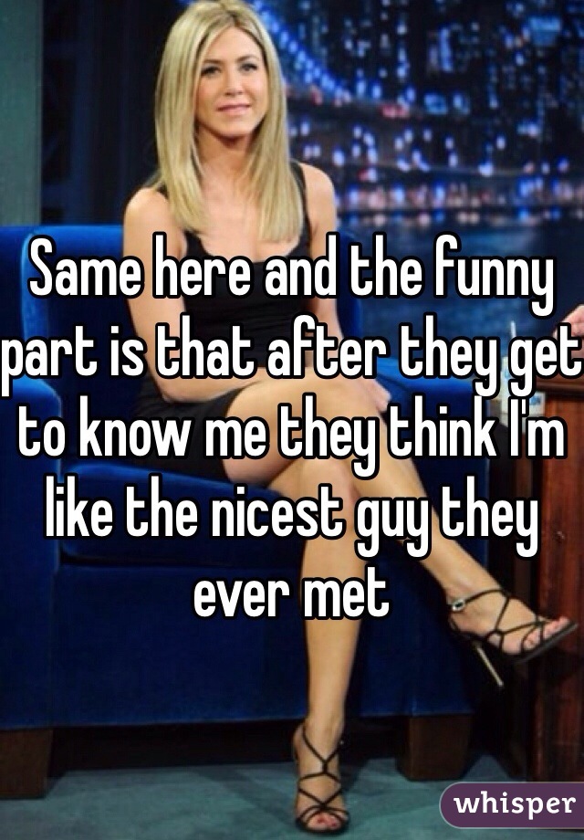 Same here and the funny part is that after they get to know me they think I'm like the nicest guy they ever met 