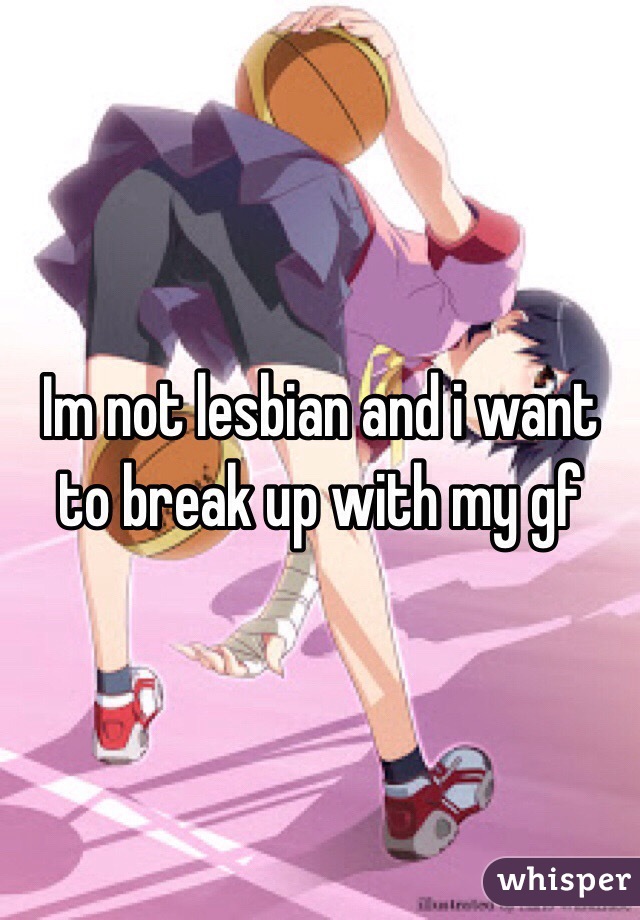 Im not lesbian and i want to break up with my gf