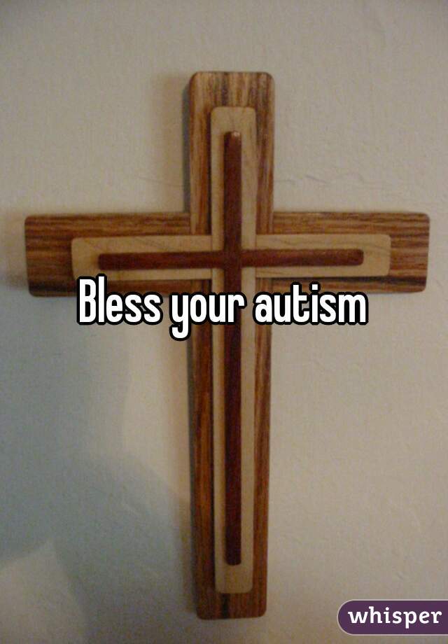 Bless your autism