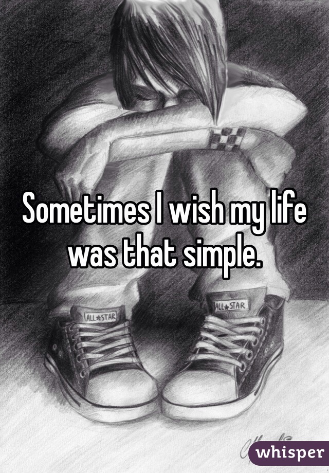 Sometimes I wish my life was that simple. 