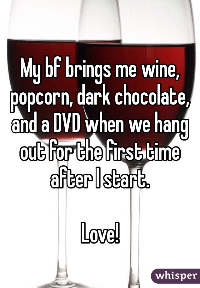 My bf brings me wine, popcorn, dark chocolate, and a DVD when we hang out for the first time after I start. 

Love! 
