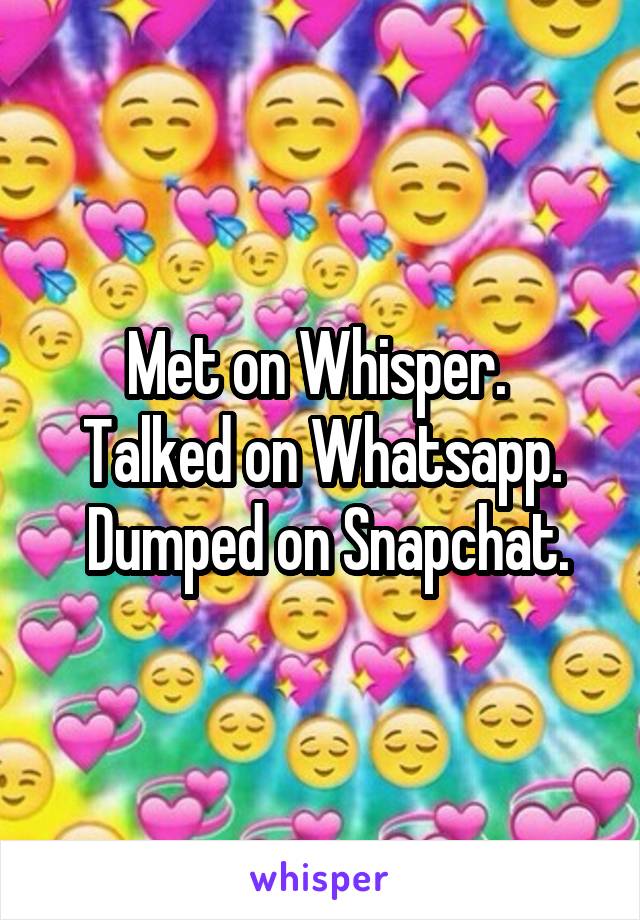 Met on Whisper. 
Talked on Whatsapp.
 Dumped on Snapchat.