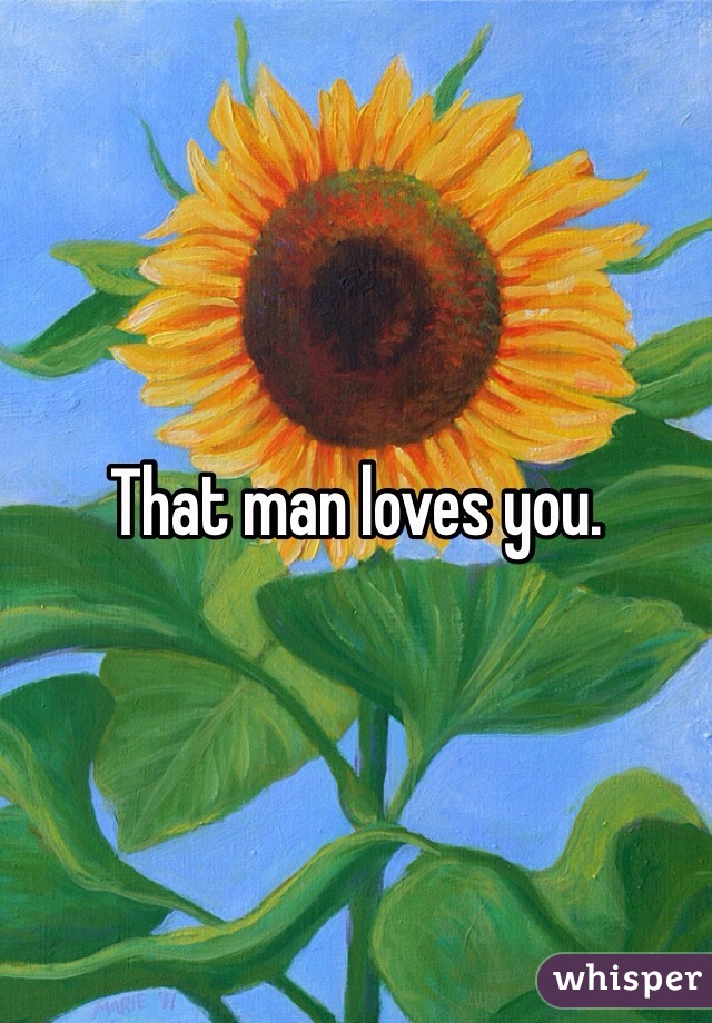 That man loves you. 