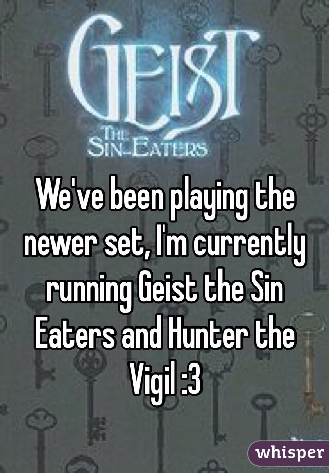 We've been playing the newer set, I'm currently running Geist the Sin Eaters and Hunter the Vigil :3