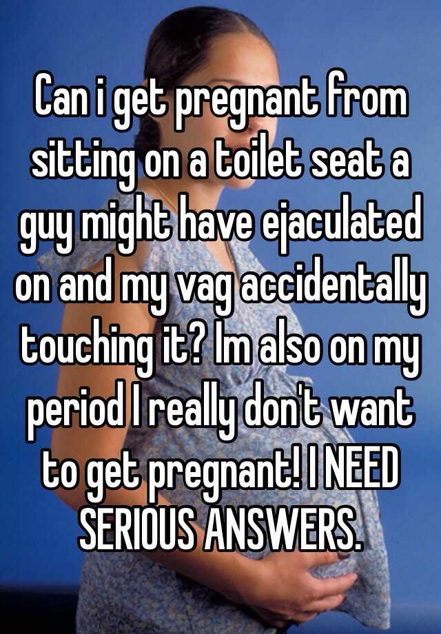 Can i get pregnant from sitting on a toilet seat a guy ...