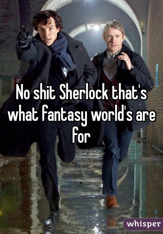 No shit Sherlock that's what fantasy world's are for