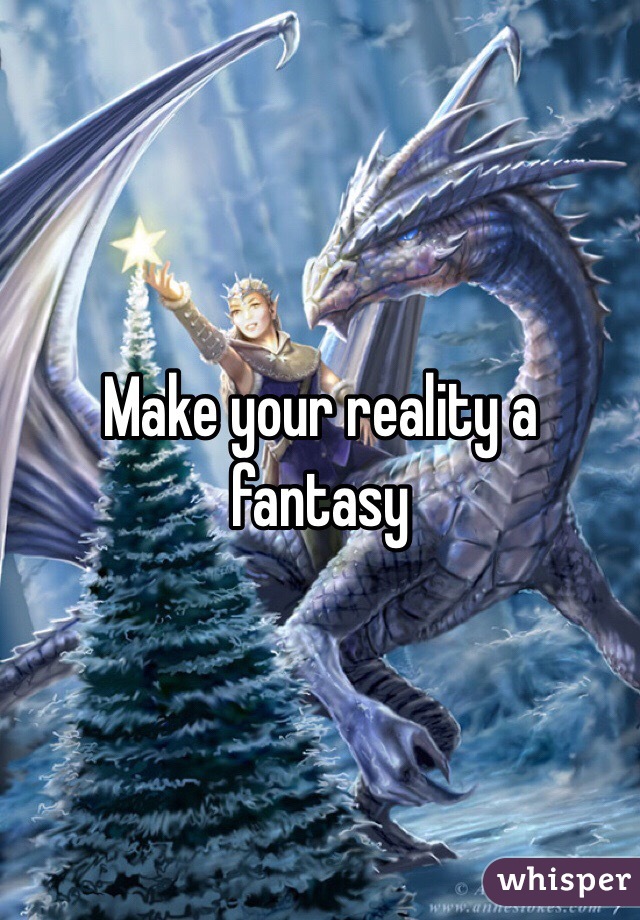 Make your reality a fantasy 