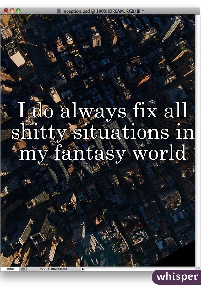 I do always fix all shitty situations in my fantasy world 