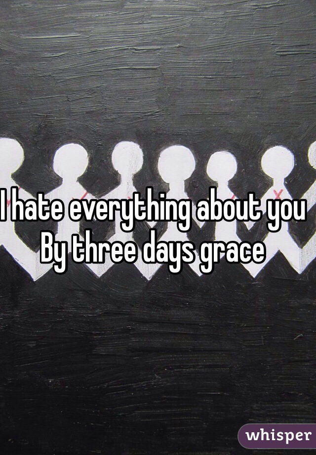I hate everything about you 
By three days grace 