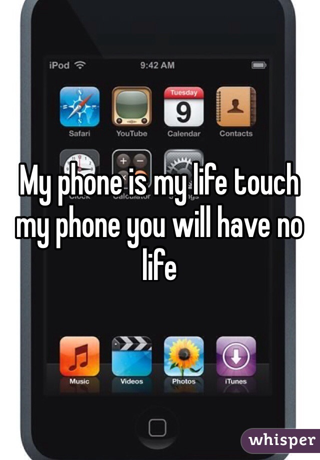 My phone is my life touch my phone you will have no life 