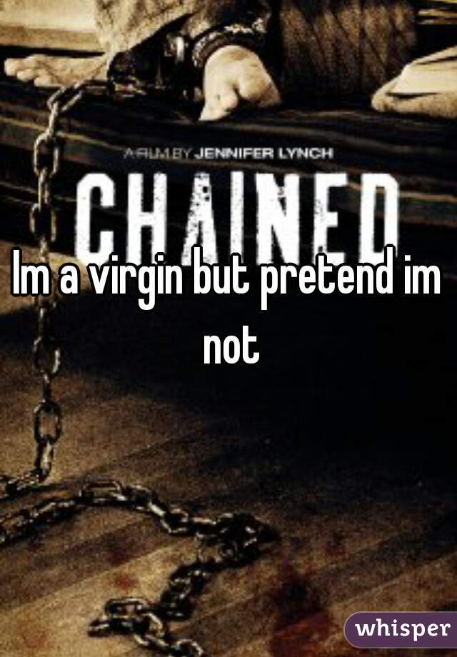 Im a virgin but pretend im not