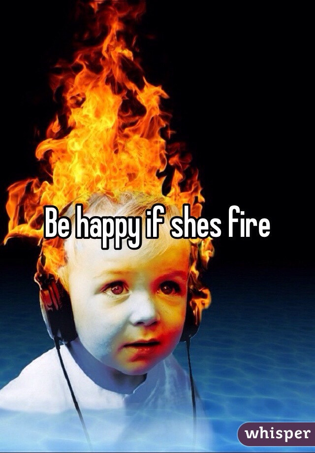 Be happy if shes fire