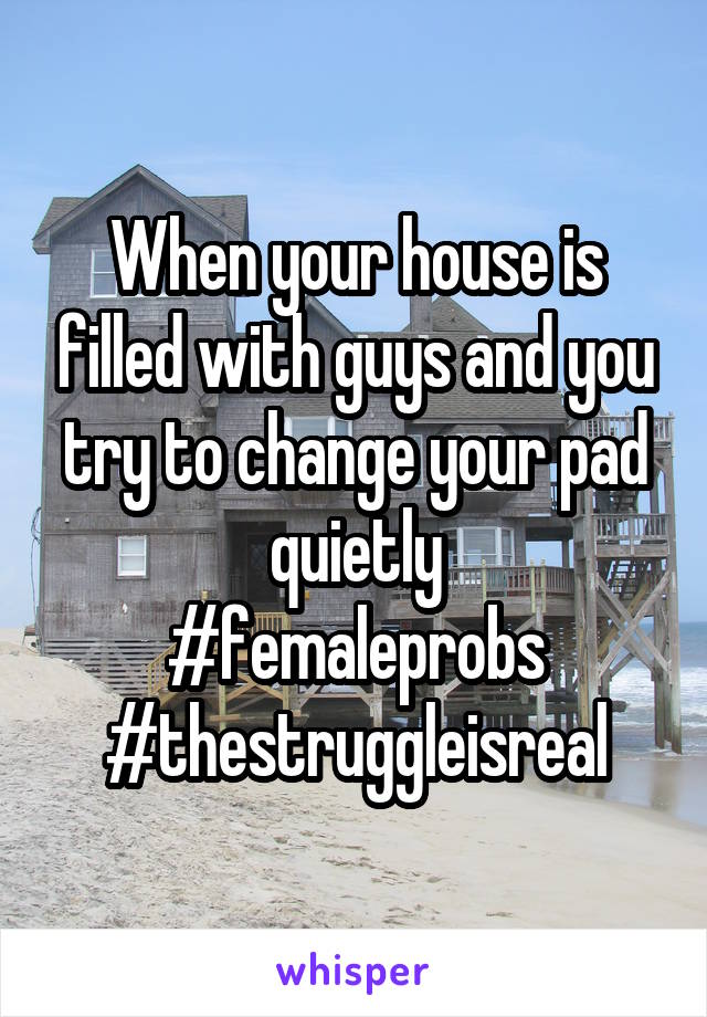 When your house is filled with guys and you try to change your pad quietly
#femaleprobs
#thestruggleisreal