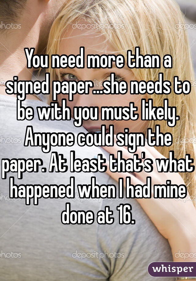 You need more than a signed paper...she needs to be with you must likely. Anyone could sign the paper. At least that's what happened when I had mine done at 16. 
