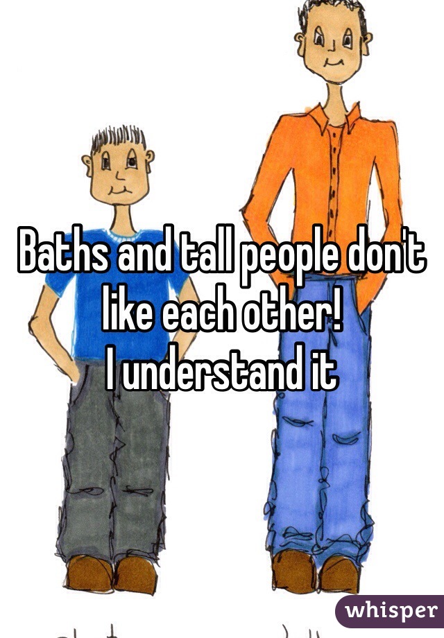 Baths and tall people don't like each other!
I understand it