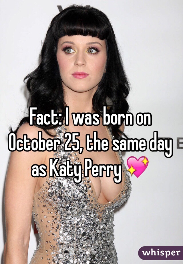 Fact: I was born on October 25, the same day as Katy Perry 💖