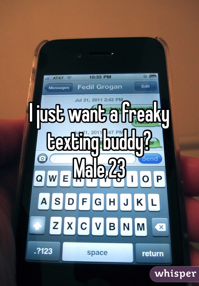 I just want a freaky texting buddy?
Male 23