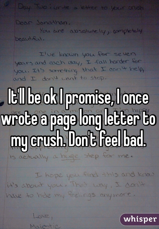 It'll be ok I promise, I once wrote a page long letter to my crush. Don't feel bad.