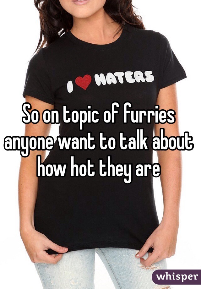 So on topic of furries anyone want to talk about how hot they are