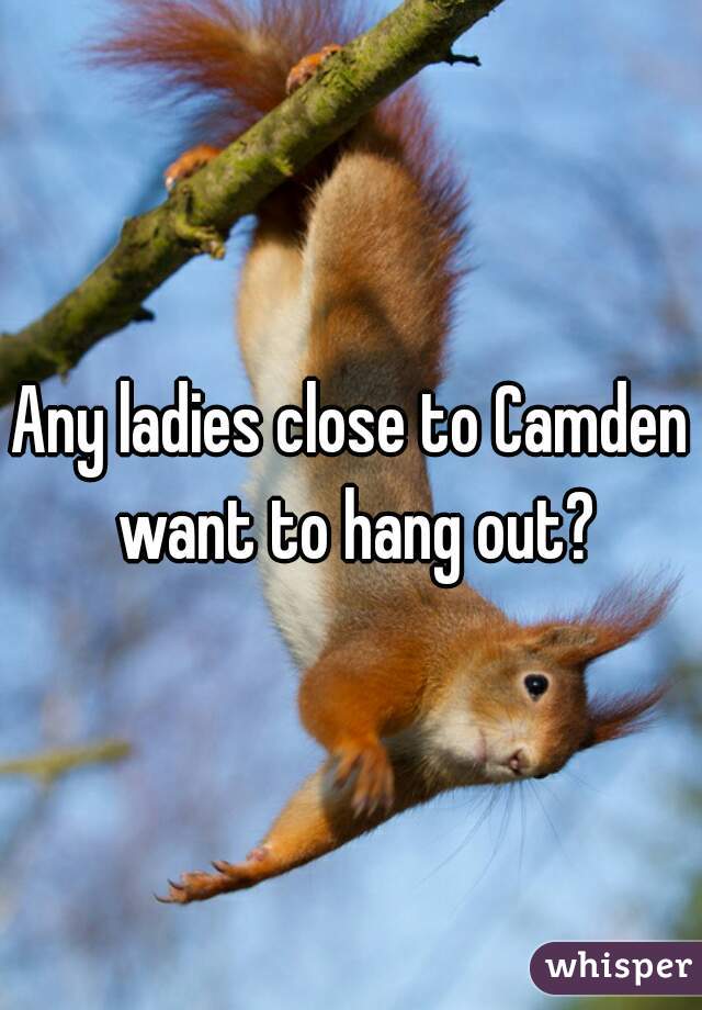 Any ladies close to Camden want to hang out?