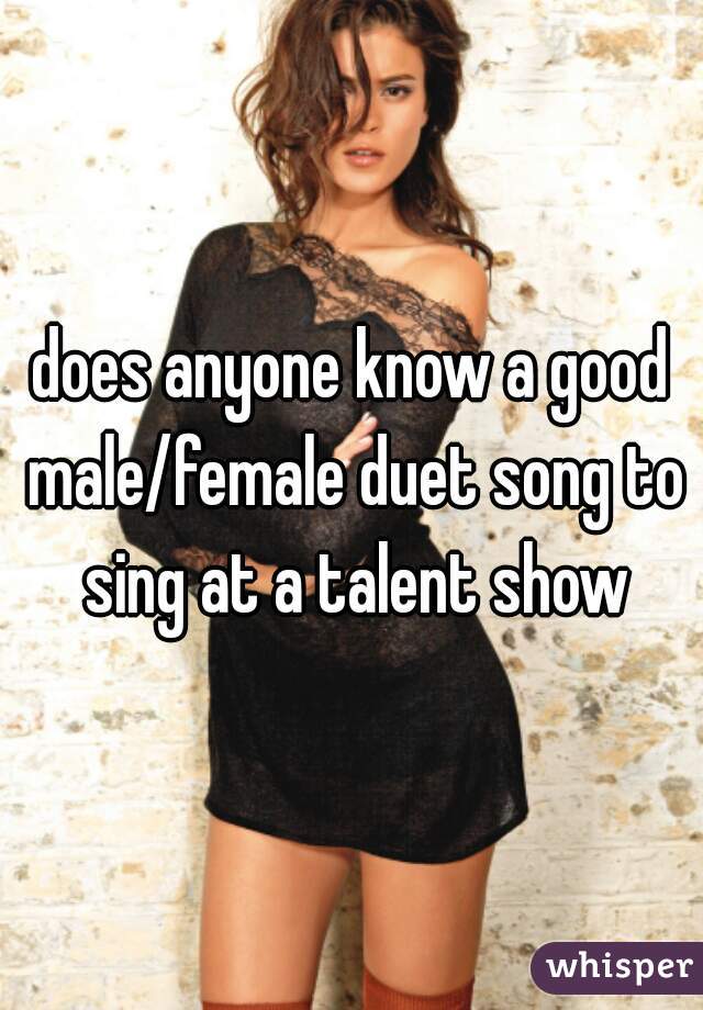 does anyone know a good male/female duet song to sing at a talent show