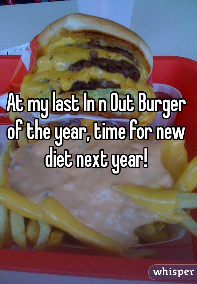 At my last In n Out Burger of the year, time for new diet next year!