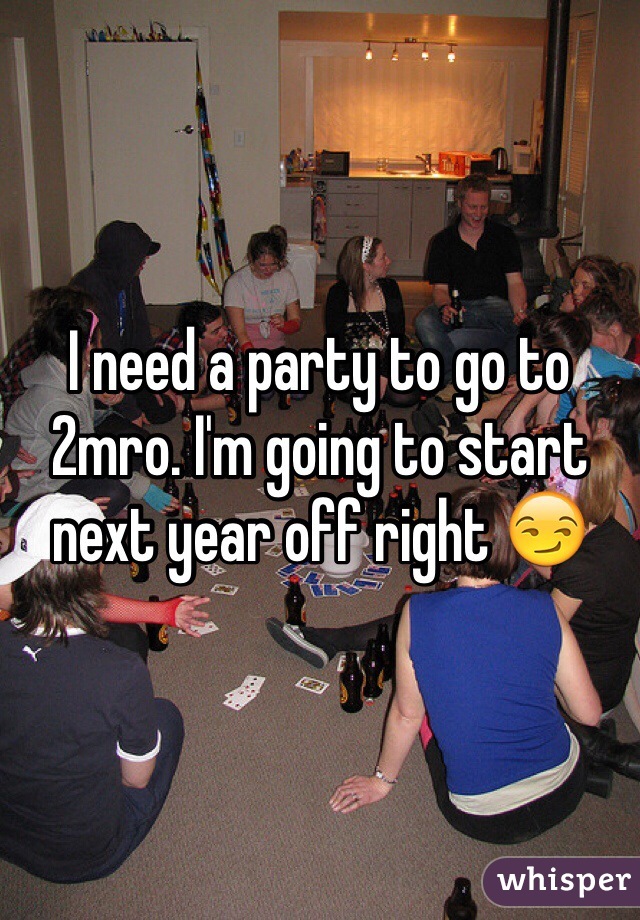 I need a party to go to 2mro. I'm going to start next year off right 😏