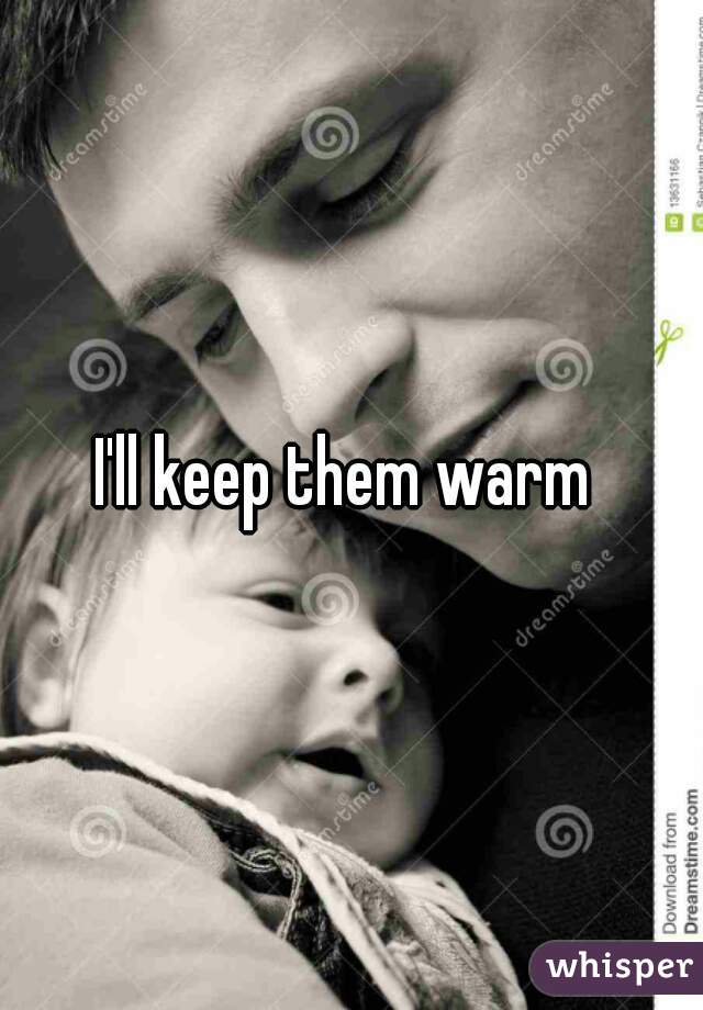 I'll keep them warm 