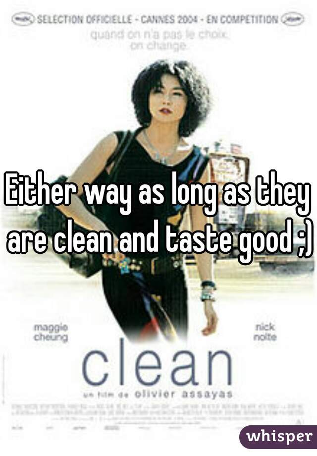 Either way as long as they are clean and taste good ;)