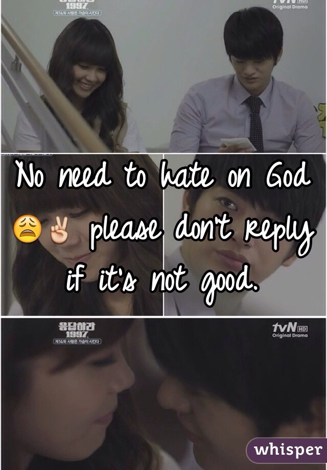 No need to hate on God 😩✌️ please don't reply if it's not good. 