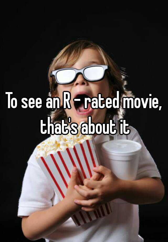 to-see-an-r-rated-movie-that-s-about-it