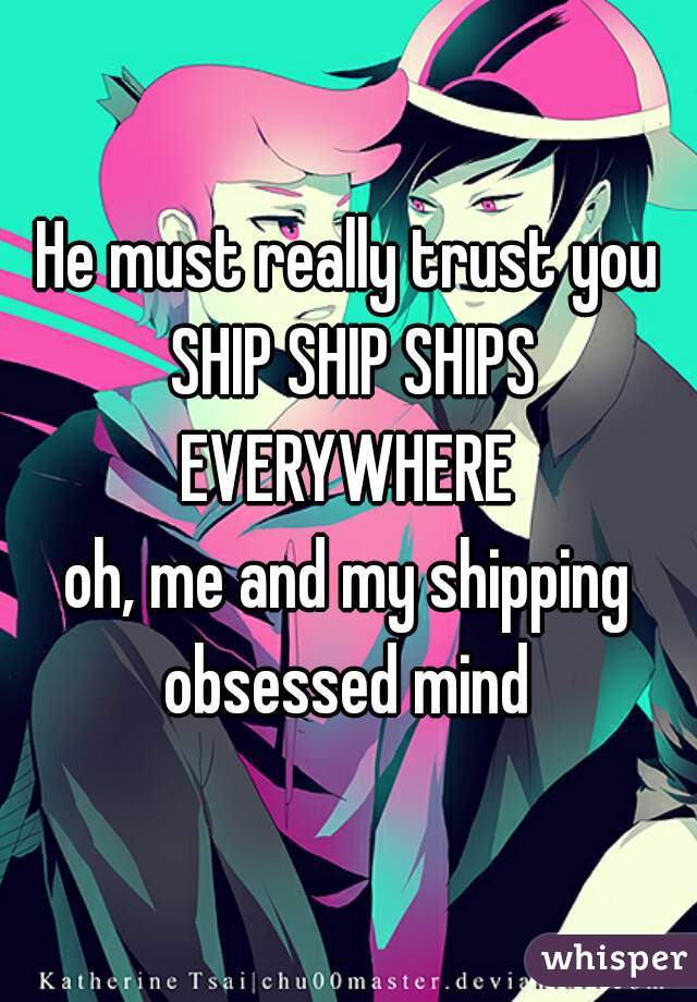He must really trust you SHIP SHIP SHIPS EVERYWHERE 
oh, me and my shipping obsessed mind 
