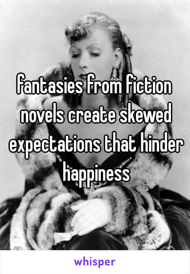 fantasies from fiction novels create skewed expectations that hinder happiness